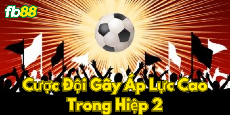 Cược Đội Gây Áp Lực Cao Trong Hiệp 2 là gì?