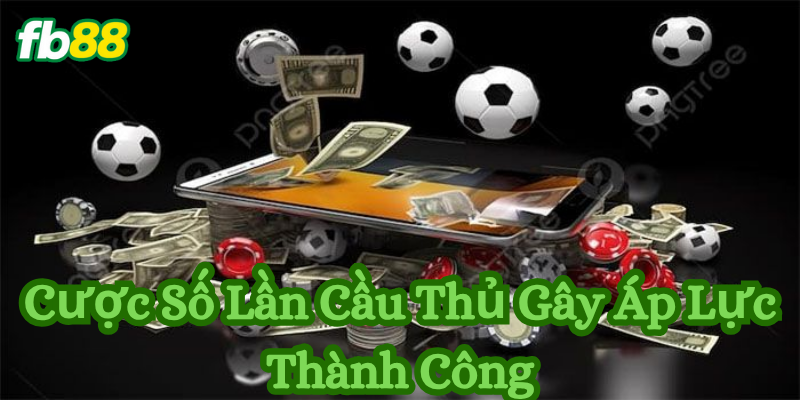 Cược Số Lần Cầu Thủ Gây Áp Lực Thành Công - Tips cược thông minh