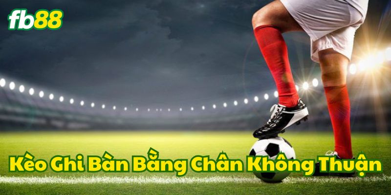 Điểm nổi bật của Kèo Ghi Bàn Bằng Chân Không Thuận