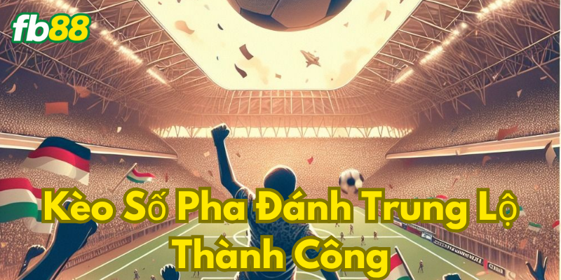 Giải thích Kèo Số Pha Đánh Trung Lộ Thành Công