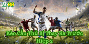 Kèo cầu thủ bị thay ra trước hiệp 2 Fb88