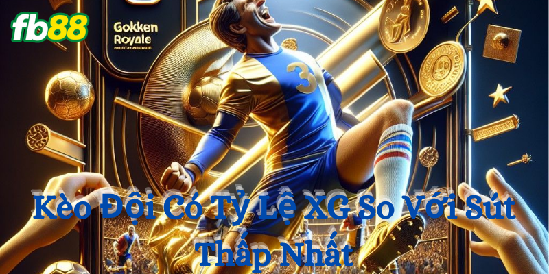 Kèo Đội Có Tỷ Lệ XG So Với Sút Thấp Nhất - cách nhận diện