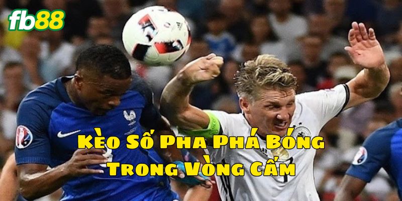 Kinh nghiệm chơi Kèo Số Pha Phá Bóng Trong Vòng Cấm 
